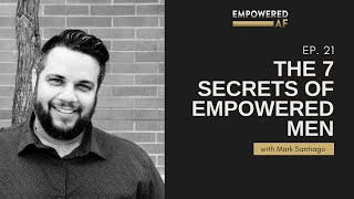 The 7 Secrets of Empowered Men Empowered AF Ep 21 [upl. by Adnofal]