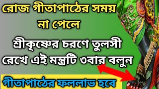 গীতা পাঠের সময় না পেলে কৃষ্ণের চরণে তুলসী রেখে এই মন্ত্রটি তিনবার বলুনGita path benefits [upl. by Utas975]