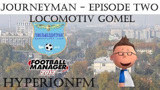 FM17 JourneyMan Save Episode Two  Lokomotiv Gomel  Football Manager 2017 [upl. by Ayekim]