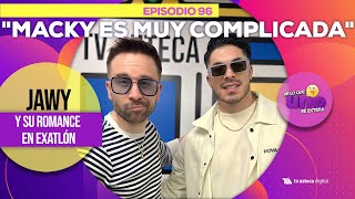 Ep 96 Macky es muy complicada Jawy habla de su relación en Exatlón De lo que UNO se entera [upl. by Ellerey]