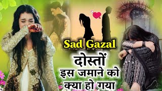 दोस्तों इस ज़माने को क्या हो गया💕जिसको चाहा वही बेवफा हो गया😍Doston Is Jamane Ko🥰Sad gajal❤sad song [upl. by Meggi860]