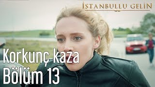 İstanbullu Gelin 13 Bölüm  Korkunç Kaza [upl. by Malin]