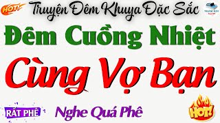 Truyện Đêm Khuya Đặc Sắc Nhất  ĐÊM CUỒNG NHIỆT CÙNG VỢ BẠN  Đọc Truyện Đêm Khuya [upl. by Leach]