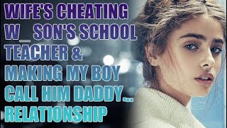 Wifes Cheating w Sons School Teacher amp Making My Boy Call Him Daddy RELATIONSHIP [upl. by Nallac836]