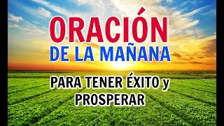 ORACIÓN DE LA MAÑANA PARA TENER EXITO EN TODO Y PROSPERAR  Oraciones PODEROSAS A DIOS  Prosperidad [upl. by Fessuoy]