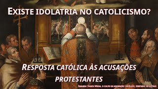 Existe idolatria no catolicismo  Resposta católica às acusações protestantes [upl. by Yeaton]