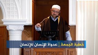 خطبة الجمعة عداوة الإنسان للإنسان [upl. by Nilreb458]