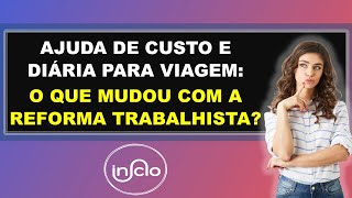 AJUDA DE CUSTO E DIÁRIA PARA VIAGEM O QUE MUDOU COM A REFORMA TRABALHISTA [upl. by Otrebire]