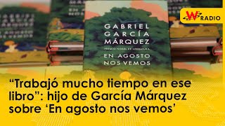 “Trabajó mucho tiempo en ese libro” hijo de García Márquez sobre ‘En agosto nos vemos’ [upl. by Nivonod100]