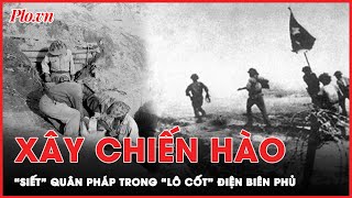 Chiến thắng Điện Biên Phủ Quân ta xây chiến hào siết quân Pháp trong 56 ngày đêm lịch sử  PLO [upl. by Ainav]