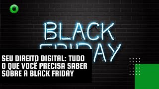 Seu Direito Digital tudo o que você precisa saber sobre a Black Friday [upl. by Jadda]