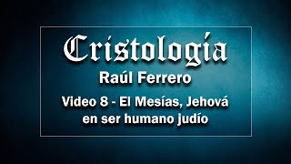 Cristología 8  Raúl Ferrero  El Mesías es Jehová en ser humano judío [upl. by Faus479]