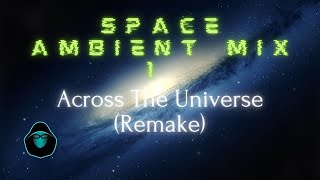 Space Ambient Mix 1  Across The Universe Remake [upl. by Yhtrod268]