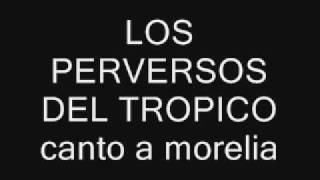 los perversos del tropico quotcanto a moreliaquot [upl. by Maryjo802]