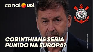 CORINTHIANS SERIA PUNIDO NAS LIGAS EUROPEIAS POR CALOTE QUAIS SERIAM AS POSSÍVEIS PUNIÇÕES [upl. by Ariada]