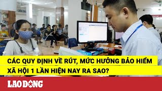 Các quy định về rút mức hưởng bảo hiểm xã hội 1 lần hiện nay ra sao  Báo Lao Động [upl. by Ahterahs]