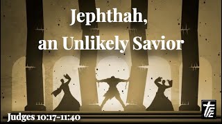 Jephthah an Unlikely Savior Judges 10171140 [upl. by Rimhsak]