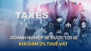 Doanh nghiệp sẽ được lợi gì khi giảm 2 thuế VAT  VTVMoney [upl. by Eladnyl]