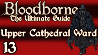 BLOODBORNE  THE ULTIMATE GUIDE 100  PART 13  UPPER CATHEDRAL WARD [upl. by Navac435]