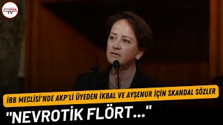 İBB Meclisinde AKPli üyeden İkbal ve Ayşenur için skandal sözler quotNevrotik flörtquot [upl. by Silecara529]