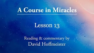 ACIM Lesson 13 Plus Text with Commentary by David Hoffmeister A Course in Miracles [upl. by Yroggerg]