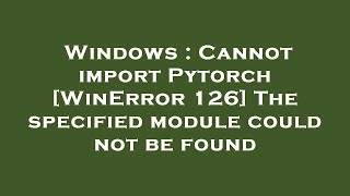 Windows  Cannot import Pytorch WinError 126 The specified module could not be found [upl. by Shanahan]