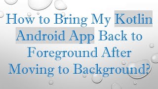 How to Bring My Kotlin Android App Back to Foreground After Moving to Background [upl. by Emaj279]