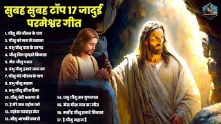 सुबह सुबह टॉप 17 जादुई परमेश्वर गीत  Parmeshwar Top 17 New Songs  Jesus New Geet 2024  Prayers [upl. by Callan]