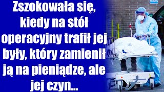 Zszokowała siękiedy na stół operacyjny trafił jej były który zamienił ją na pieniądzeale jej czyn [upl. by Osrit]