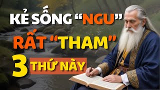 Cổ Nhân Nói KẺ SỐNG NGU Rất Tham 3 Thứ Này Người Khôn Tránh Xa Kẻo RƯỚC HOẠ  Triết lý cuộc sống [upl. by Garber48]