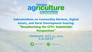 US House Agriculture Committee Reauthorizing the CFTC Stakeholder Perspectives [upl. by Asseniv]