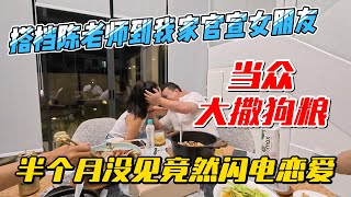 搭档陈老师到我家官宣女友，当众大撒狗粮，半个月没见竟然闪电恋爱｜｜感谢您一路的支持【Sean的世界TV】频道，欢迎加入我的会员频道，谢谢您一路的陪伴！ [upl. by Morette]