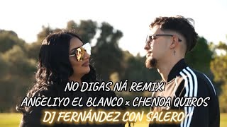 NO DIGAS NÁ REMIX  ANGELIYO EL BLANCO x CHENOA QUIROS ft DJ FERNÁNDEZ CON SALERO [upl. by Siednarb]