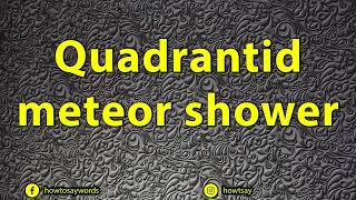 How To Pronounce Quadrantid meteor shower [upl. by Aeila]