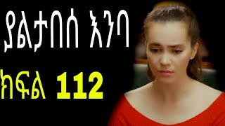 Yaltabese enba episode112 ያልታበሰ እንባ ክፍል 112 [upl. by Phyl]