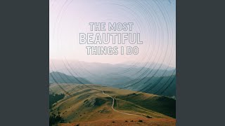 The Most Beautiful Things I Do [upl. by Niwled]