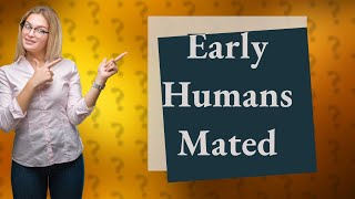 Did early humans mate [upl. by Rahman561]