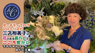 ダッチディプロマフローリスト 三苫裕美子の花のある暮らしでこころ豊かに ブライダルブーケ 白ドレス編 [upl. by Cirdes999]