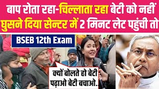 BSEB 12th Exam बाप रोता रहाचिल्लाता रहा बेटी को नहीं घुसने दिया सेन्टर में  bihar political news [upl. by Odlonyer]