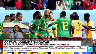 Informe desde Doha Camerún y Serbia elevaron la emoción del Mundial con seis goles en un partido [upl. by Levan444]