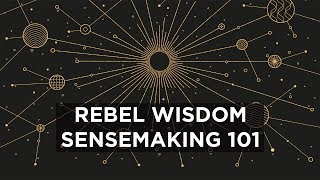 Rebel Wisdom Sensemaking 101 [upl. by Yraek319]