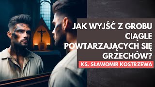 Jak wyjść z grobu ciągle powtarzających się grzechów  ks Sławomir Kostrzewa [upl. by Witt]