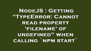 NodeJS  Getting quotTypeError Cannot read property filename of undefinedquot when calling npm start [upl. by Ferdinande]