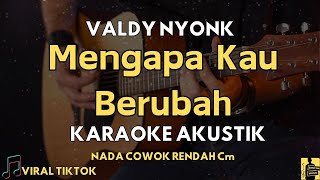 MENGAPA KAU BERUBAH  VALDY NYONK  KARAOKE AKUSTIK NADA COWOK RENDAH [upl. by Norven840]