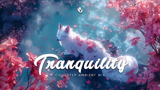 Tranquility  Chillstep Ambient Mix 2024  Deep Chill Music for Ultimate Relaxation and Focus [upl. by Ainadi193]