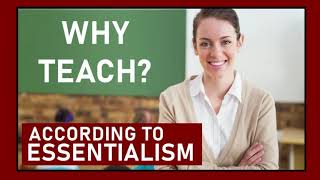 WHY TEACH  ACCORDING TO ESSENTIALISM [upl. by Docila]