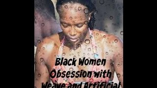 Black Women Obsession With Weave amp Artificial Hair [upl. by Papke708]