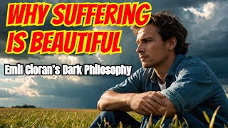 Why Suffering is Beautiful  Does suffering make life beautiful  Emil Cioran’s Dark Philosophy [upl. by Amann]