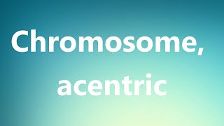 Chromosome acentric  Medical Meaning [upl. by Dawn323]