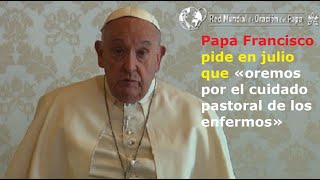 Papa Francisco pide en julio que «oremos por el cuidado pastoral de los enfermos» [upl. by Annoled334]